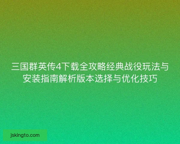 三国群英传4下载全攻略经典战役玩法与安装指南解析版本选择与优化技巧