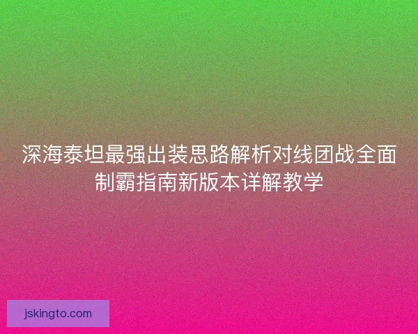 深海泰坦最强出装思路解析对线团战全面制霸指南新版本详解教学