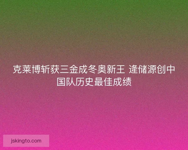 克莱博斩获三金成冬奥新王 逄储源创中国队历史最佳成绩